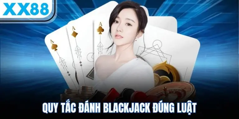 Quy tắc đánh Blackjack đúng luật tại XX88